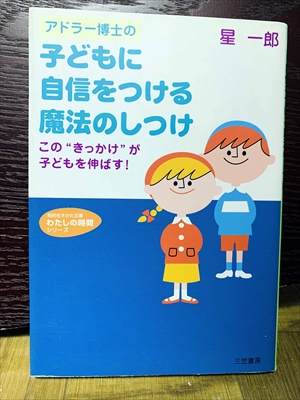 1408_星一郎_アドラー博士の子どもに自信をつける魔法のしつけこの“きっかけ”が子どもを伸ばす!_三笠書房